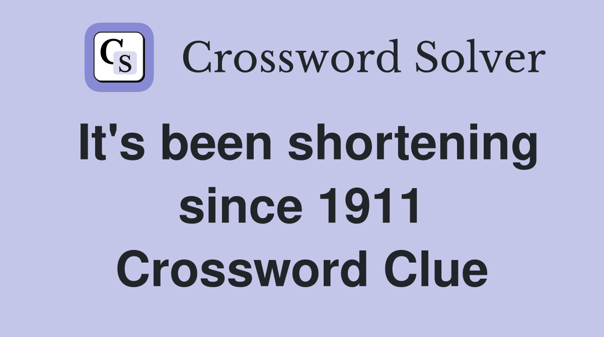 It's been shortening since 1911 Crossword Clue