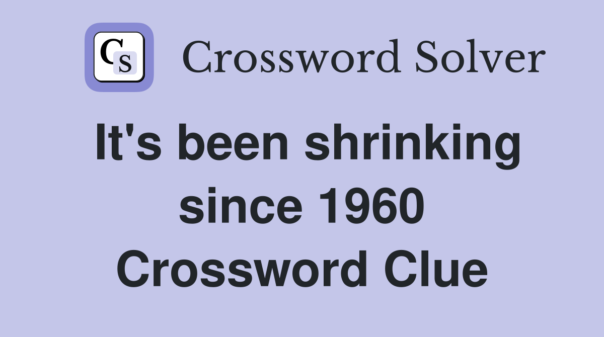 It's been shrinking since 1960 Crossword Clue