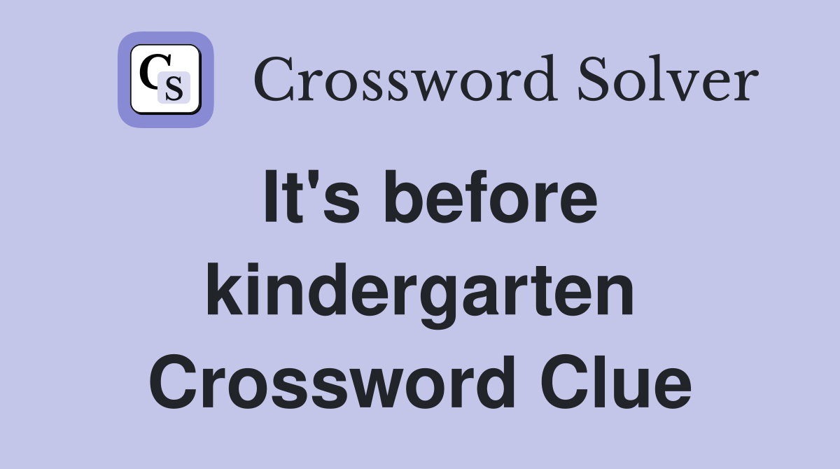 It's before kindergarten Crossword Clue