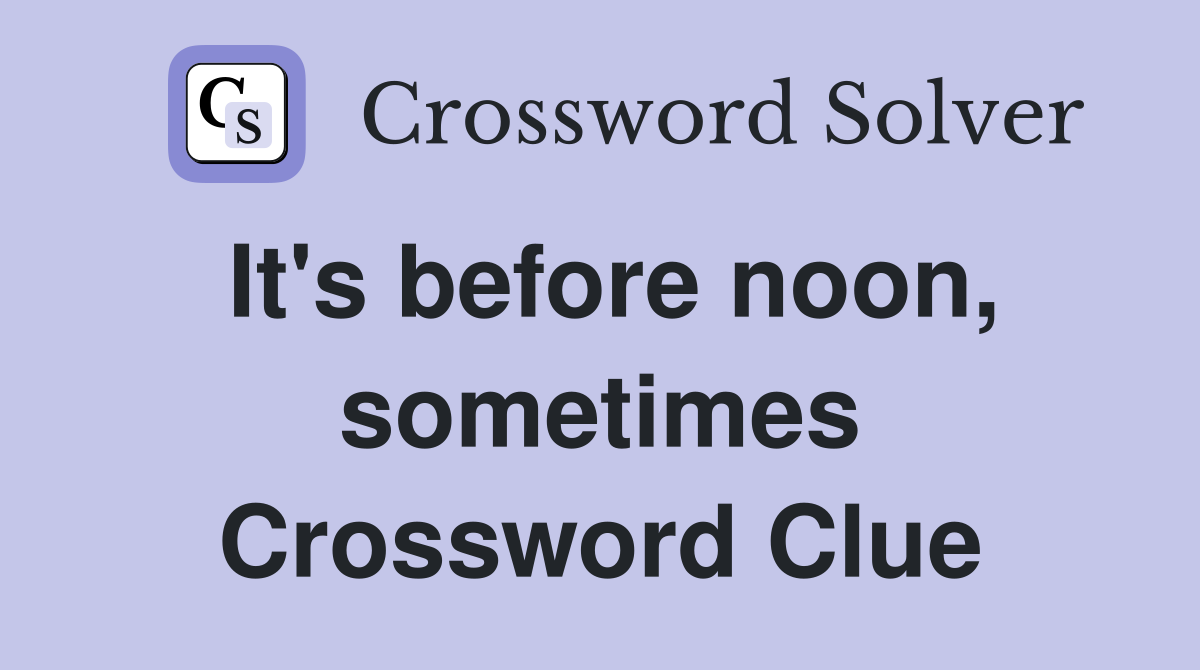It's before noon, sometimes Crossword Clue