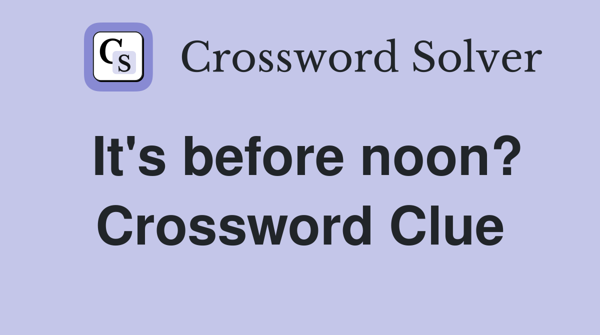 It's before noon? Crossword Clue
