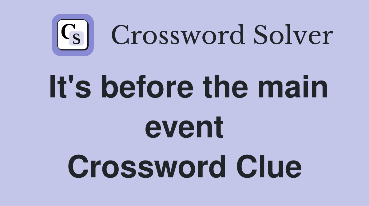 It's before the main event Crossword Clue