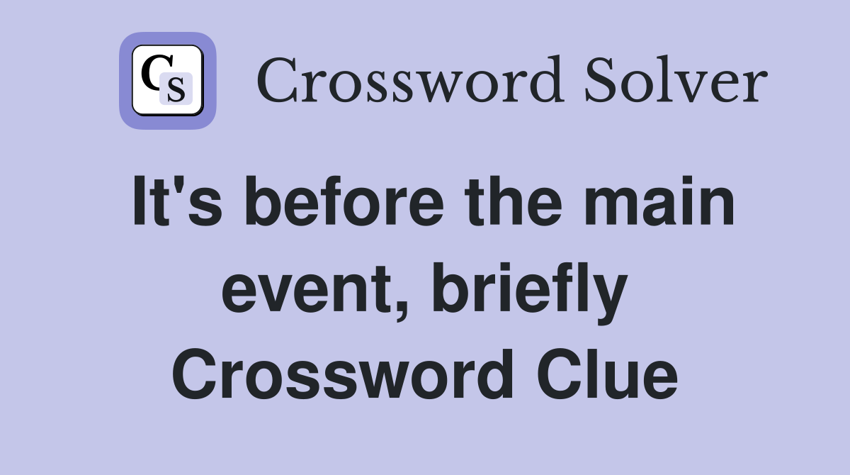 It's before the main event, briefly Crossword Clue