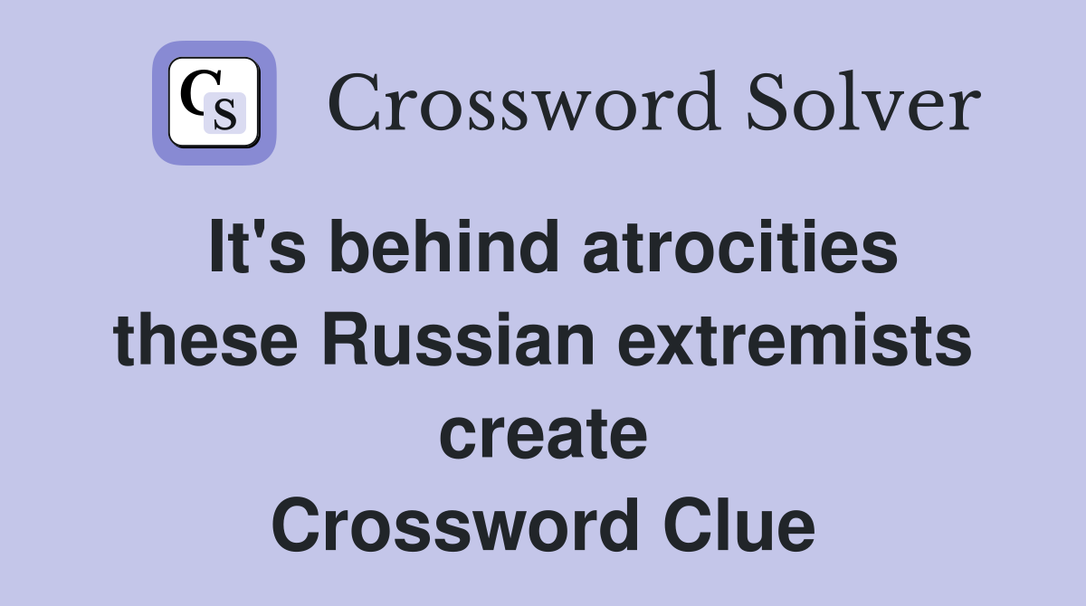 It's behind atrocities these Russian extremists create Crossword Clue