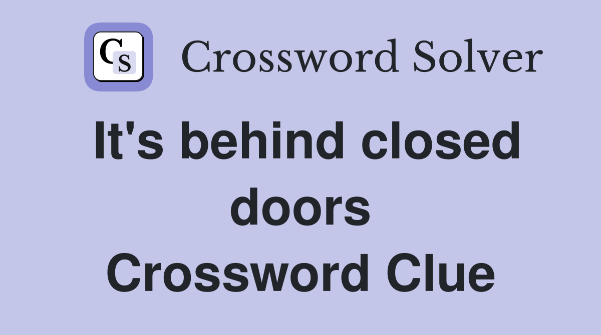 It's behind closed doors Crossword Clue