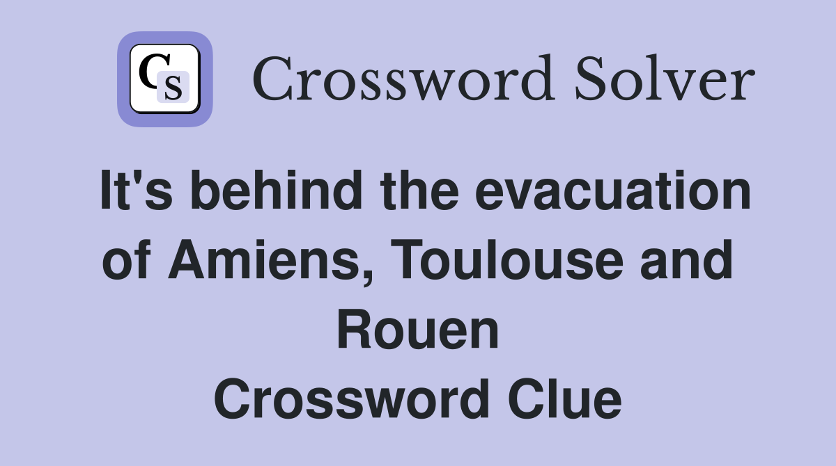 It's behind the evacuation of Amiens, Toulouse and Rouen Crossword Clue