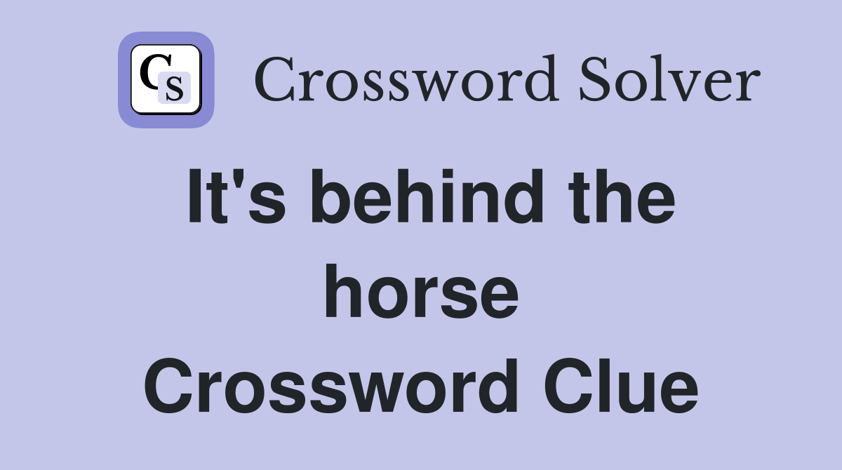 It's behind the horse Crossword Clue