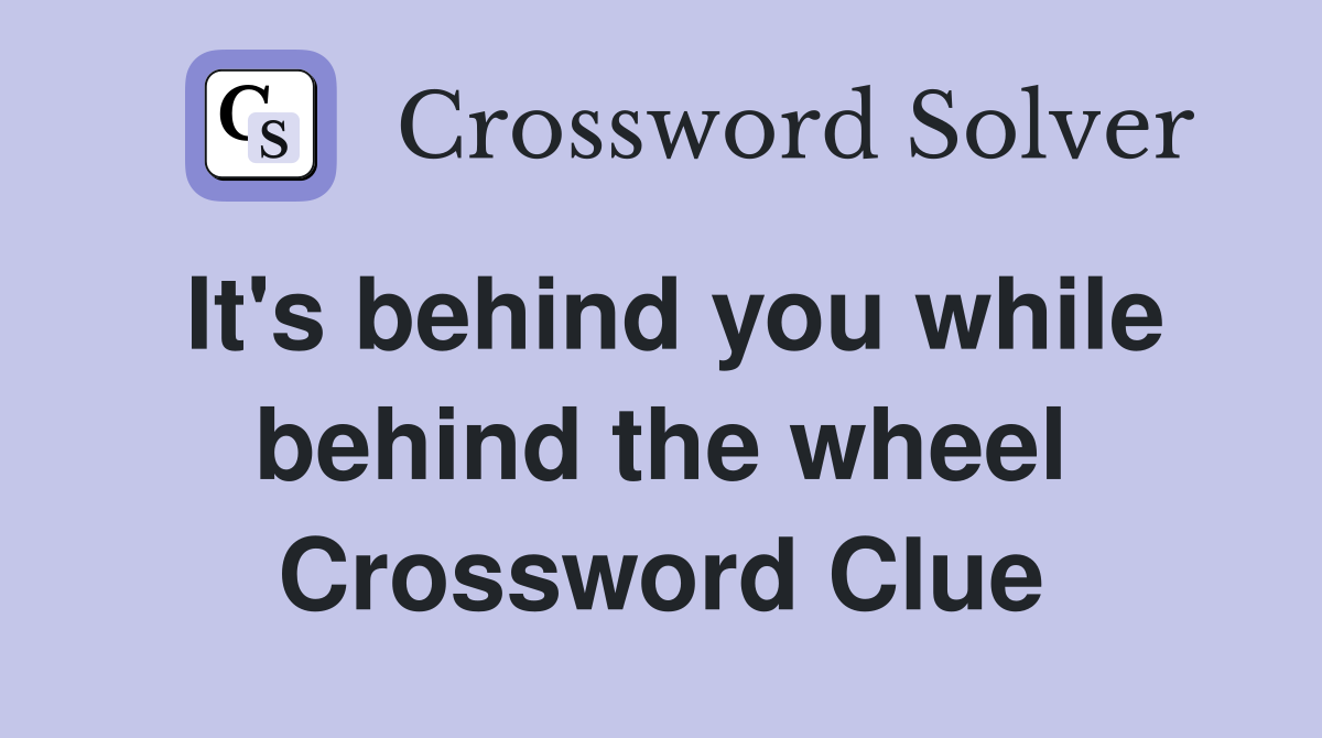 It's behind you while behind the wheel Crossword Clue