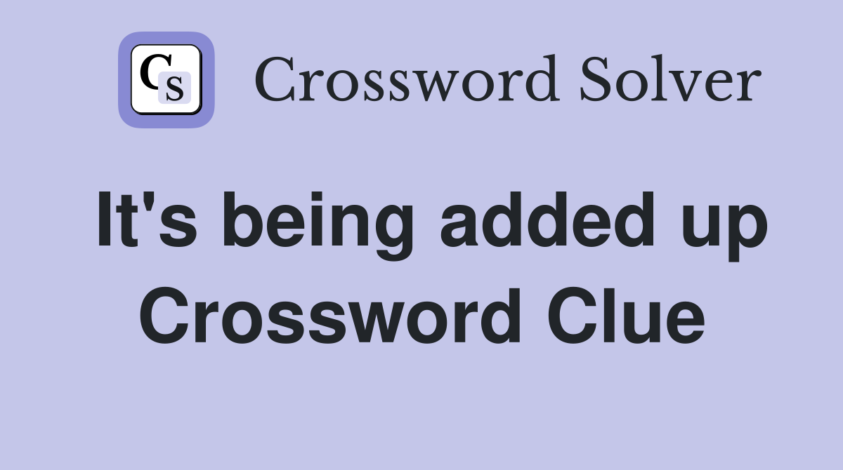 It's being added up Crossword Clue