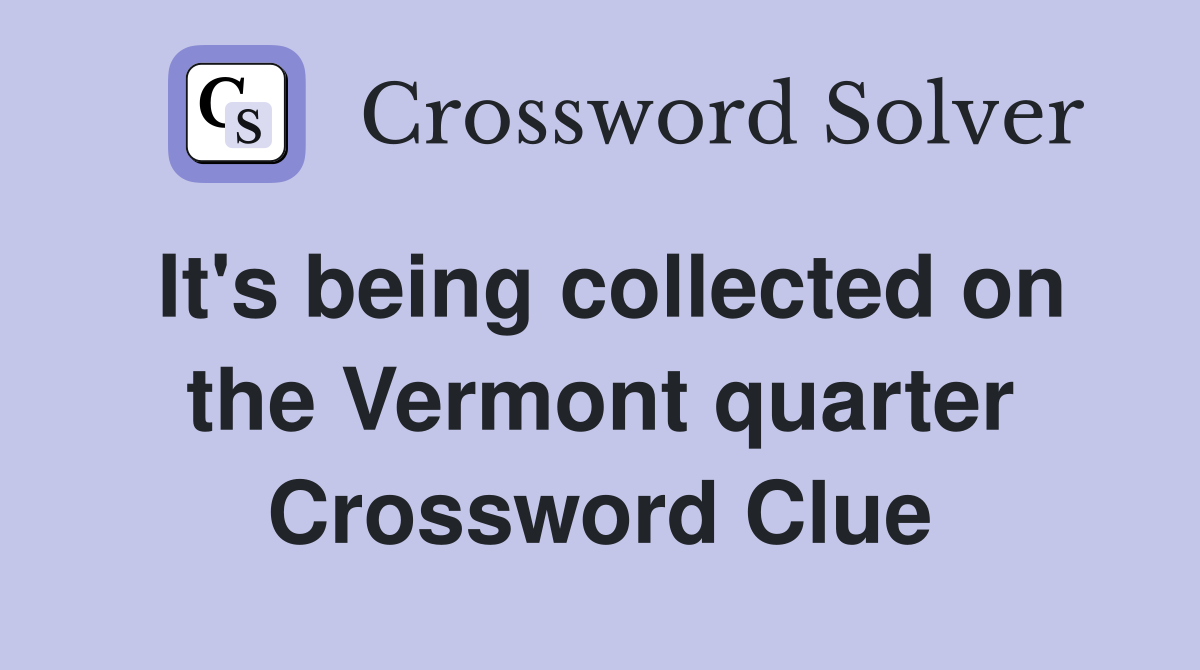 It's being collected on the Vermont quarter Crossword Clue