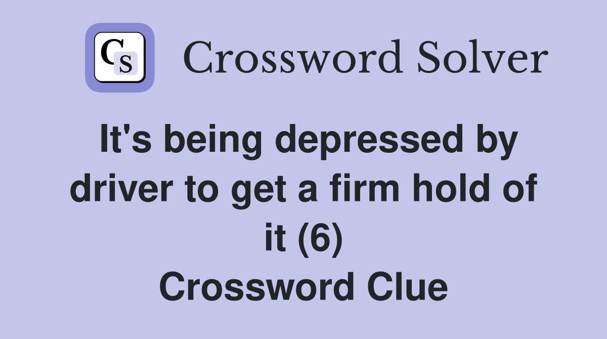 It's being depressed by driver to get a firm hold of it (6) Crossword Clue