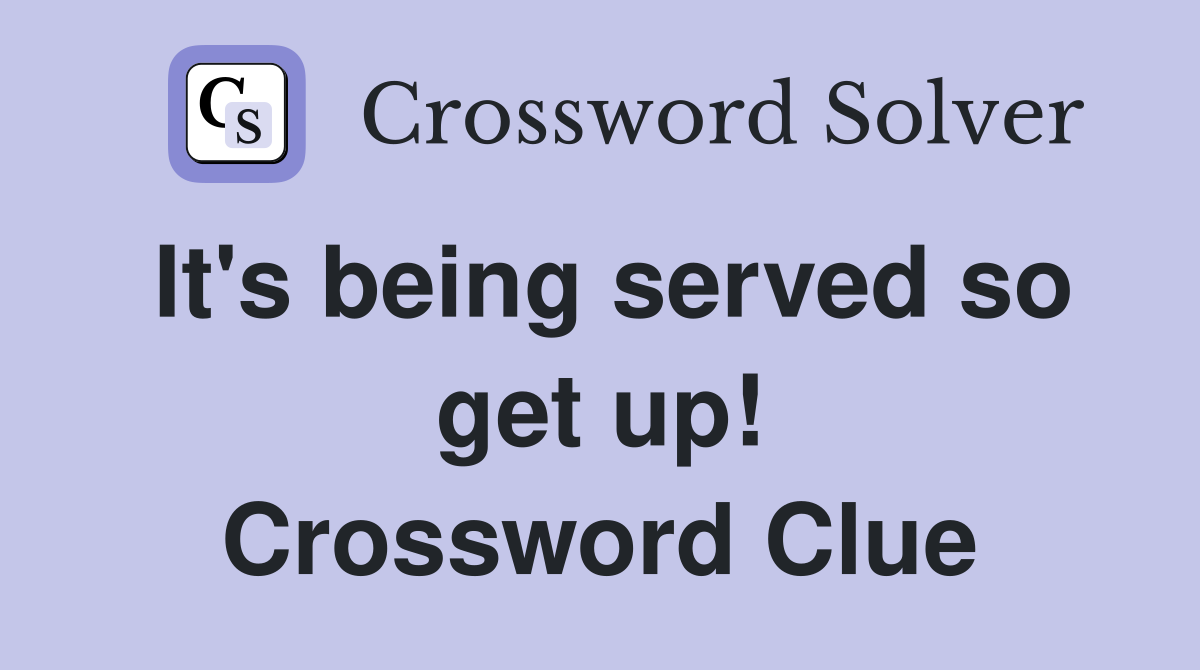 It's being served so get up! Crossword Clue