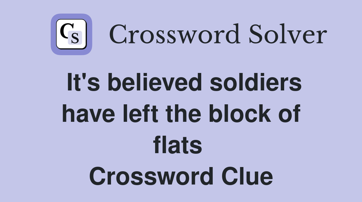 It's believed soldiers have left the block of flats  Crossword Clue