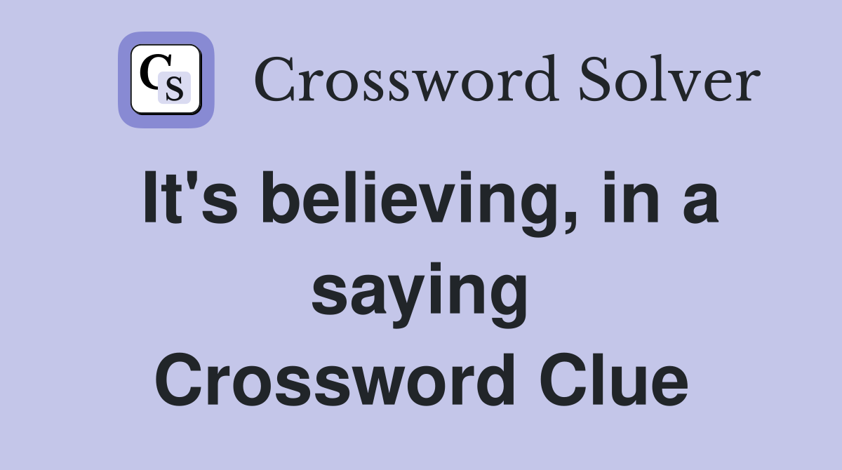 It's believing, in a saying Crossword Clue