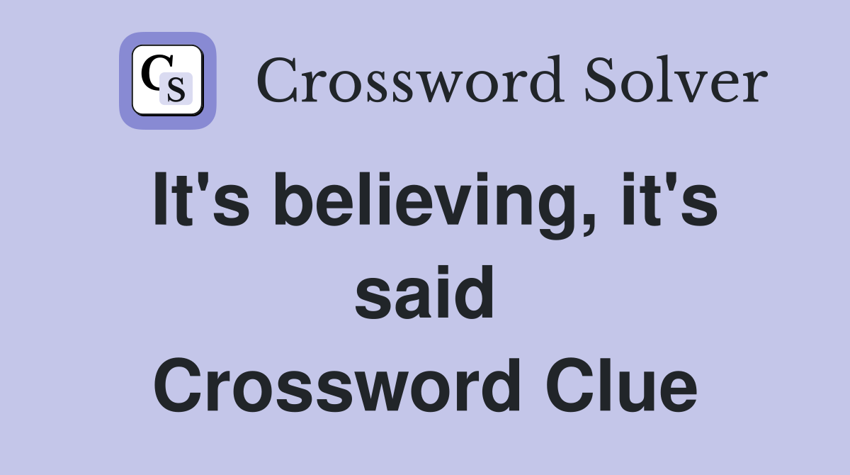 It's believing, it's said Crossword Clue