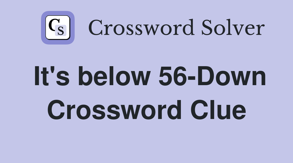 It's below 56-Down Crossword Clue
