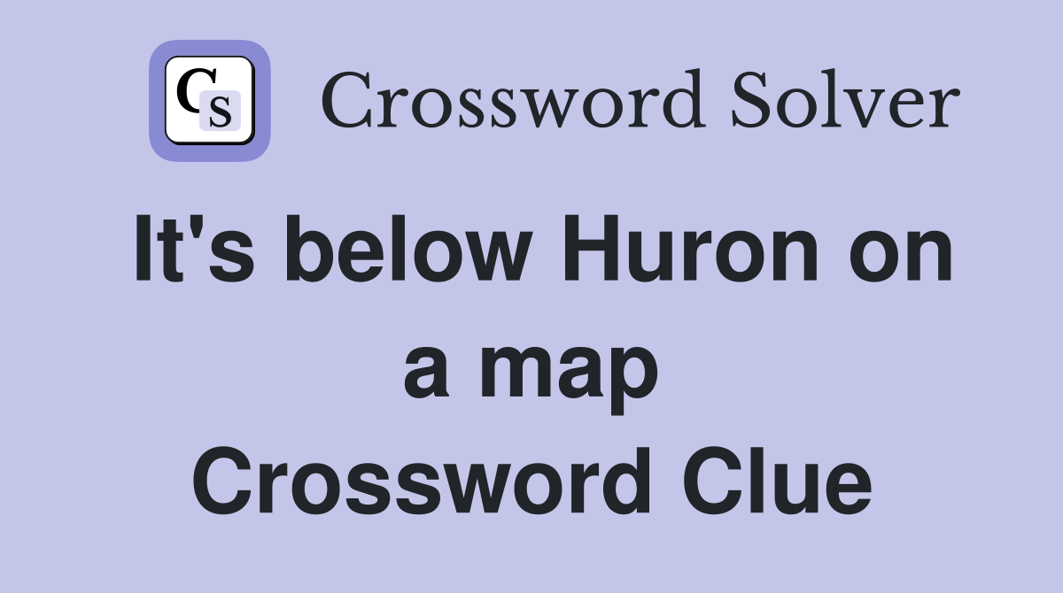 It's below Huron on a map Crossword Clue