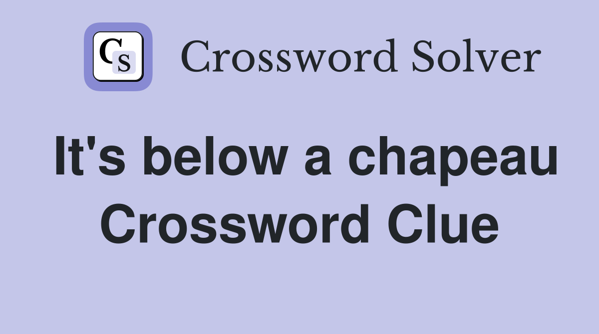 It's below a chapeau Crossword Clue