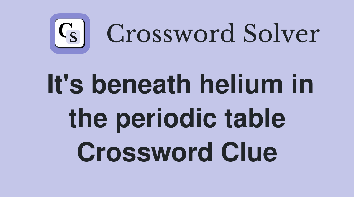 It's beneath helium in the periodic table Crossword Clue