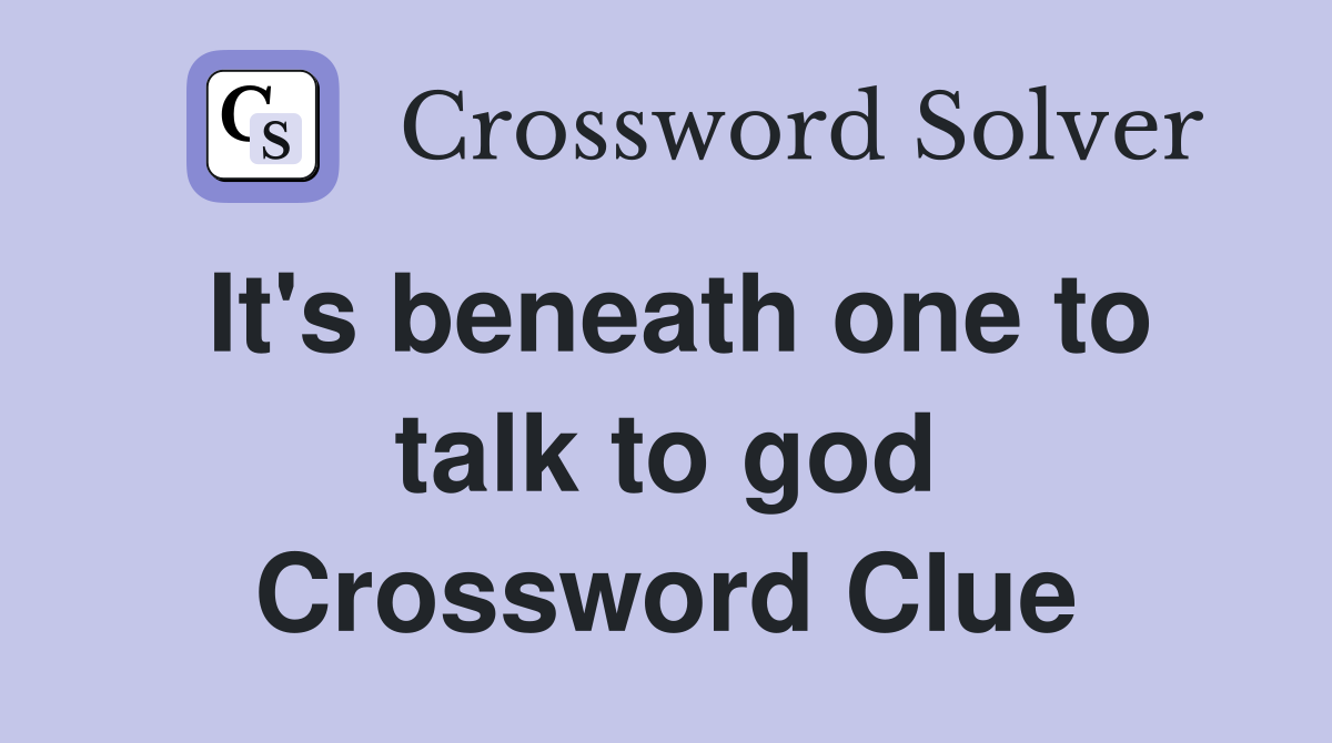 It's beneath one to talk to god Crossword Clue