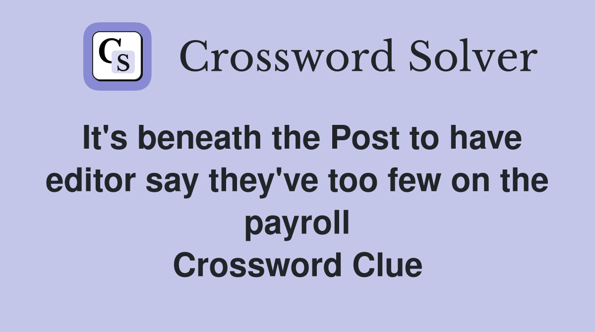 It's beneath the Post to have editor say they've too few on the payroll Crossword Clue