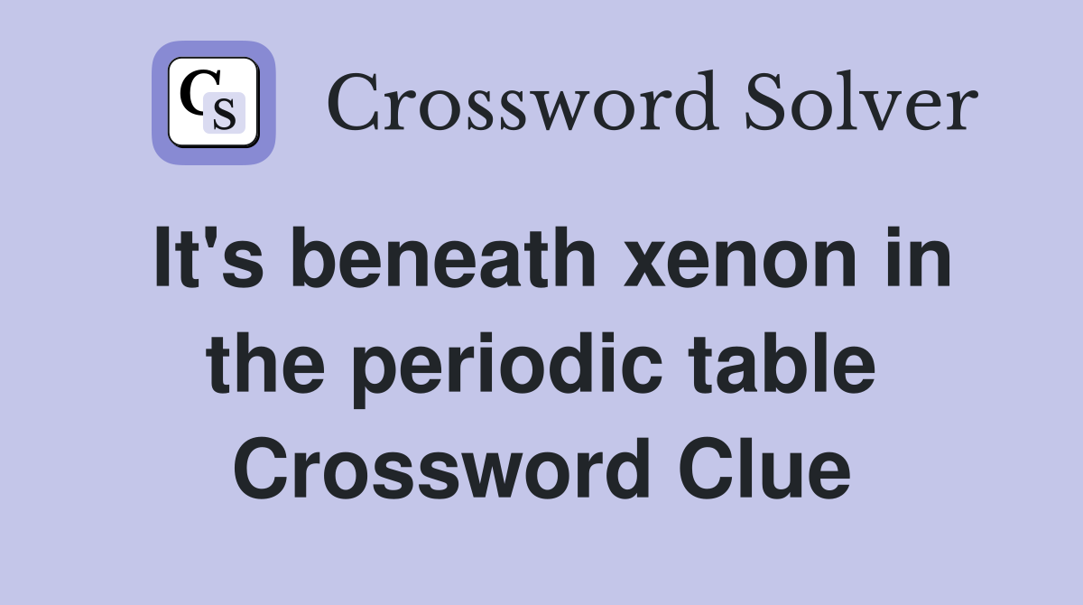 It's beneath xenon in the periodic table Crossword Clue