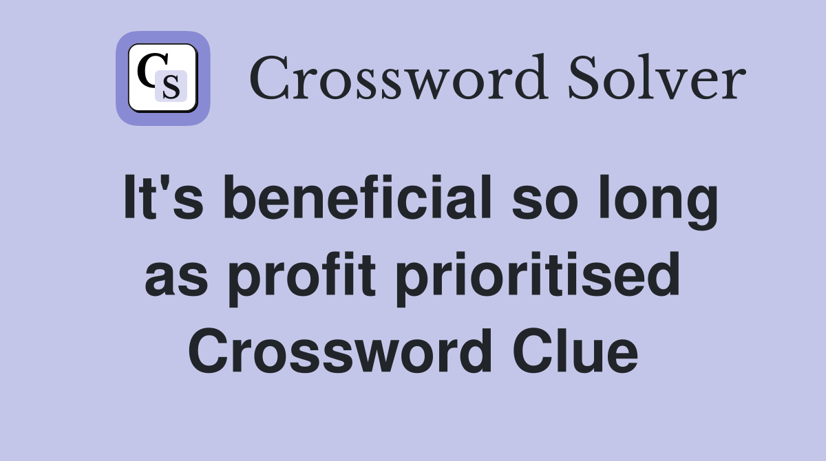 It's beneficial so long as profit prioritised Crossword Clue