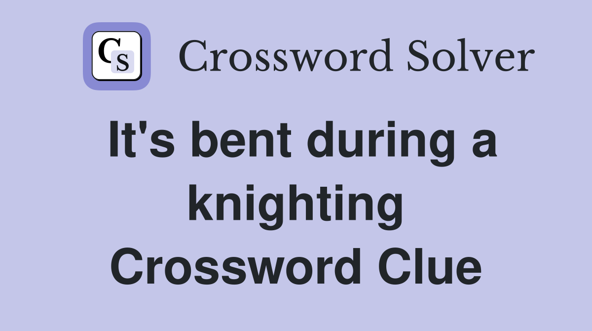 It's bent during a knighting Crossword Clue