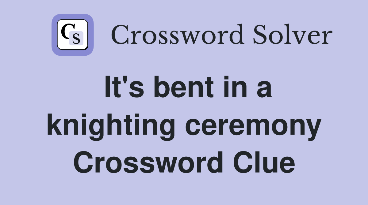 It's bent in a knighting ceremony Crossword Clue