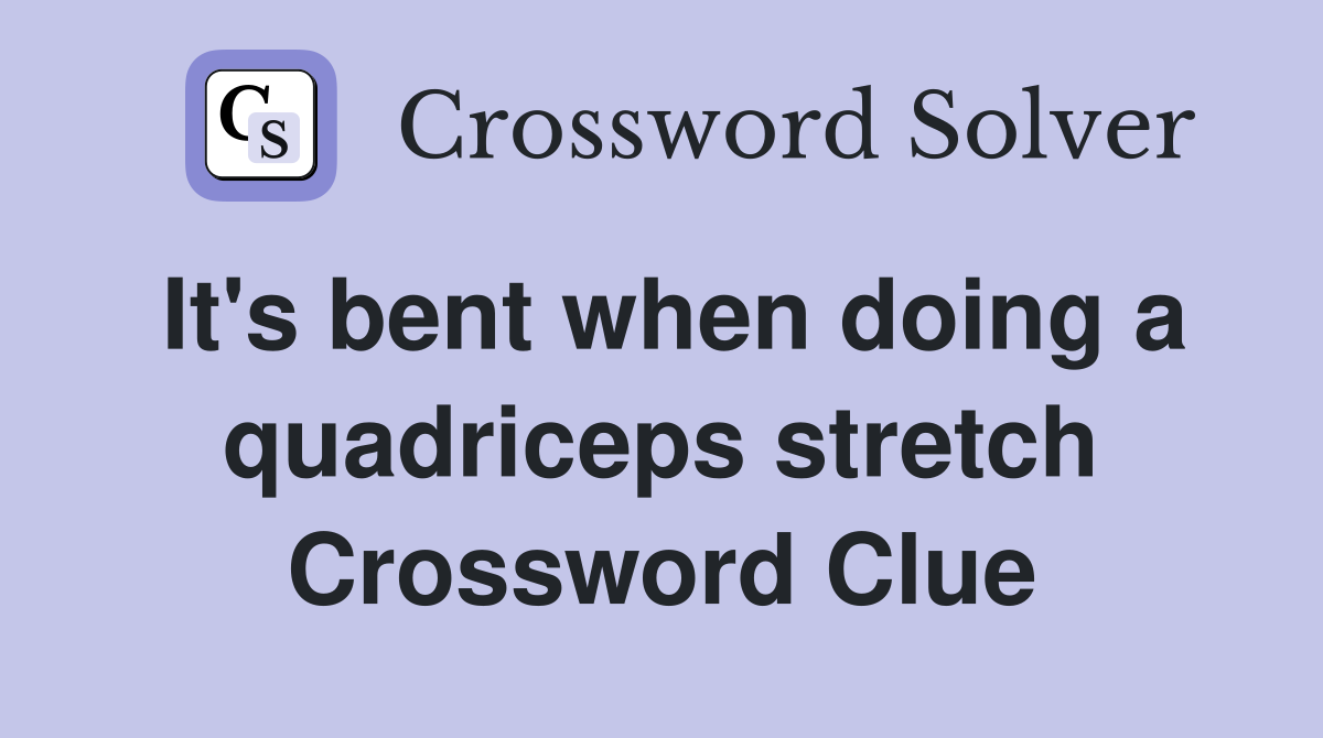 It's bent when doing a quadriceps stretch Crossword Clue