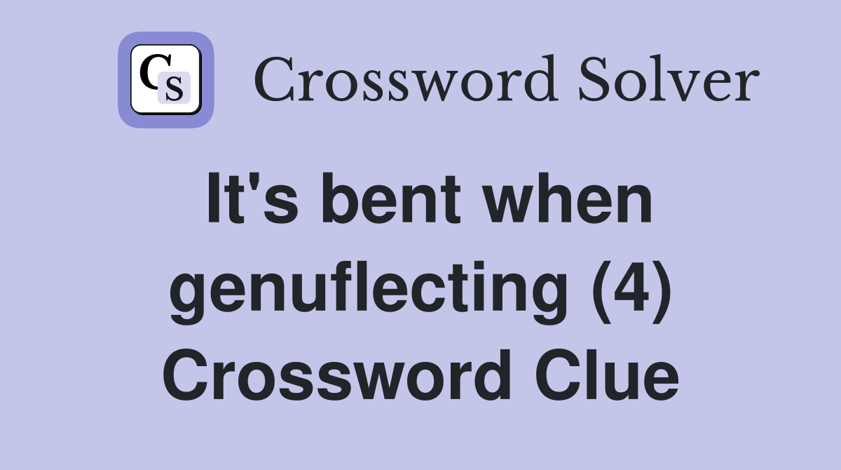 It's bent when genuflecting (4) Crossword Clue