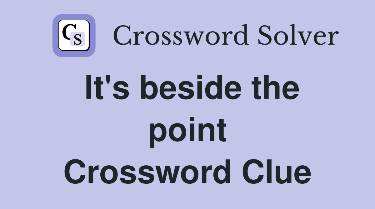 It's beside the point Crossword Clue