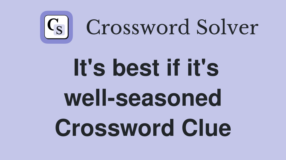 It's best if it's well-seasoned Crossword Clue