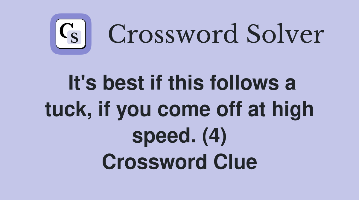 It's best if this follows a tuck, if you come off at high speed. (4) Crossword Clue