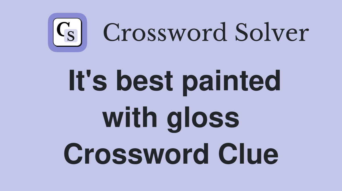 It's best painted with gloss Crossword Clue