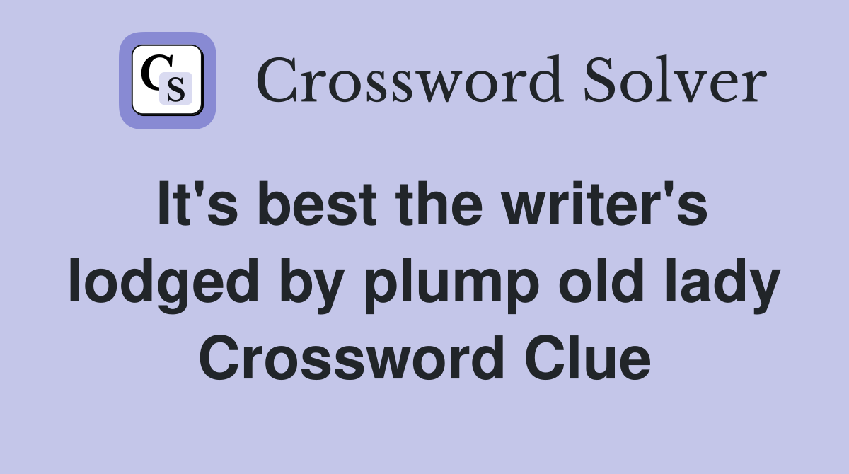 It's best the writer's lodged by plump old lady Crossword Clue