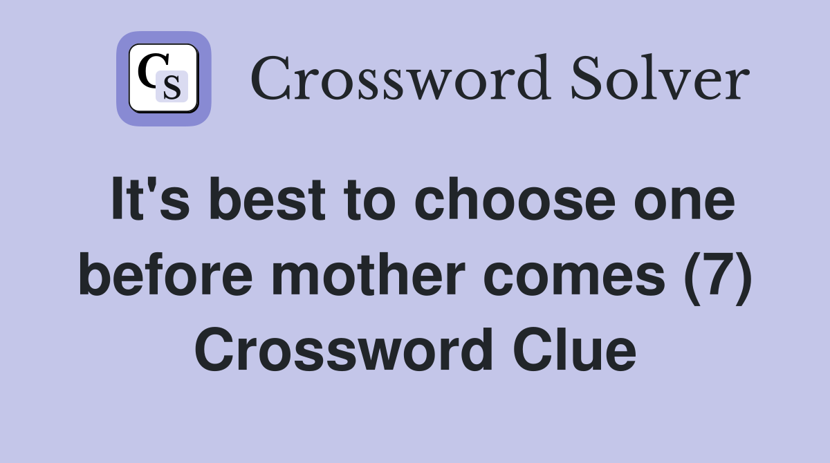 It's best to choose one before mother comes (7) Crossword Clue