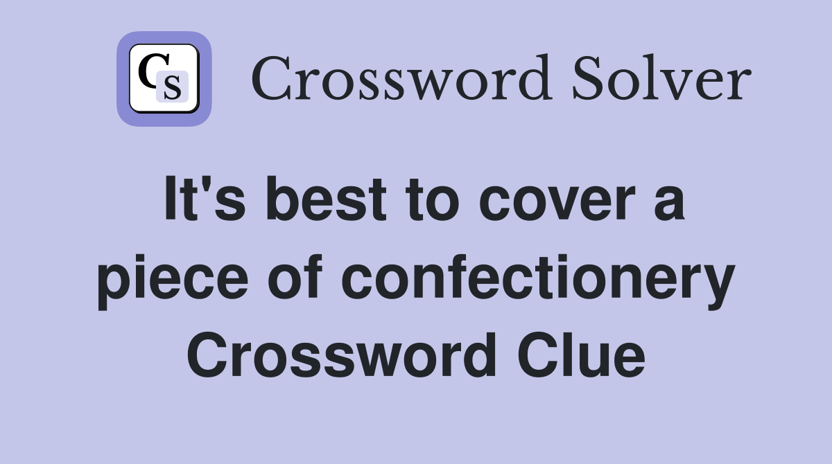It's best to cover a piece of confectionery Crossword Clue