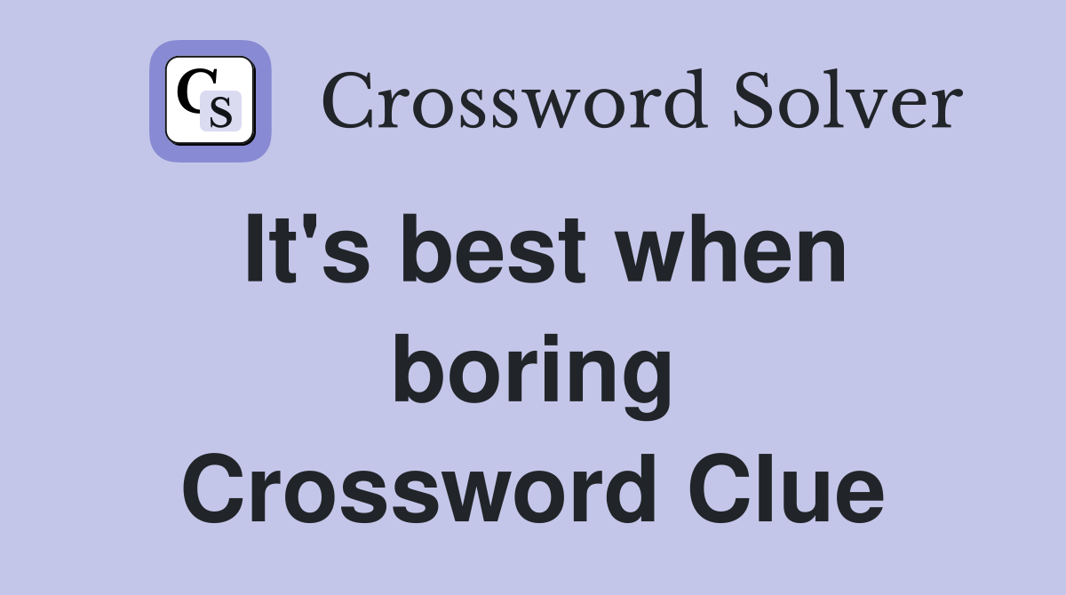 It's best when boring Crossword Clue