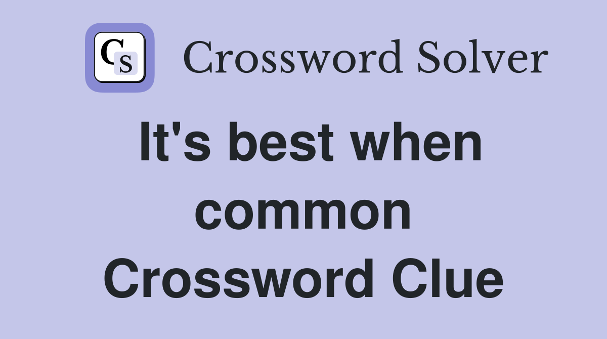 It's best when common Crossword Clue