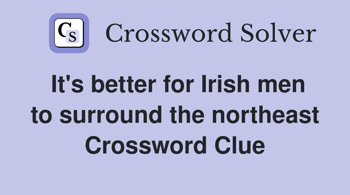 It's better for Irish men to surround the northeast Crossword Clue