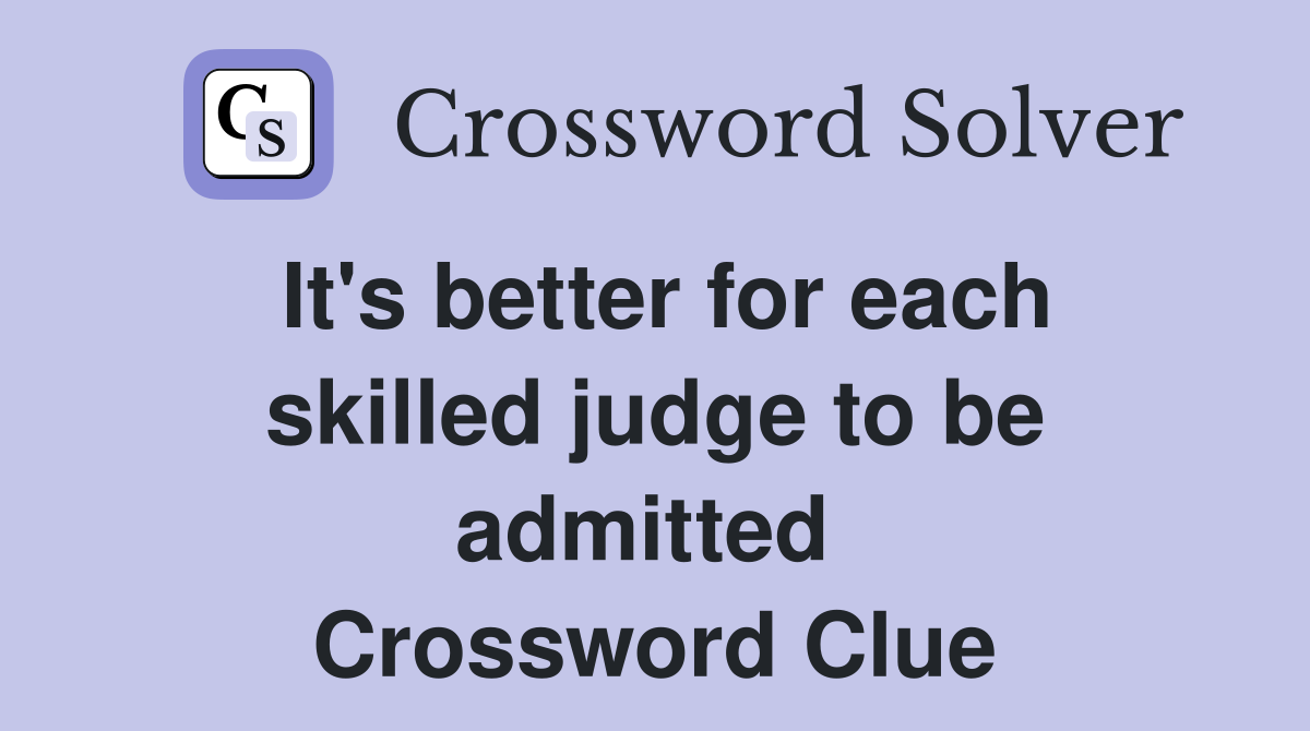 It's better for each skilled judge to be admitted  Crossword Clue
