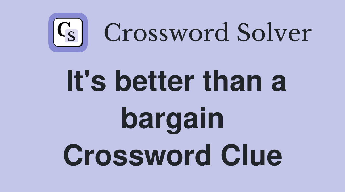 It's better than a bargain Crossword Clue