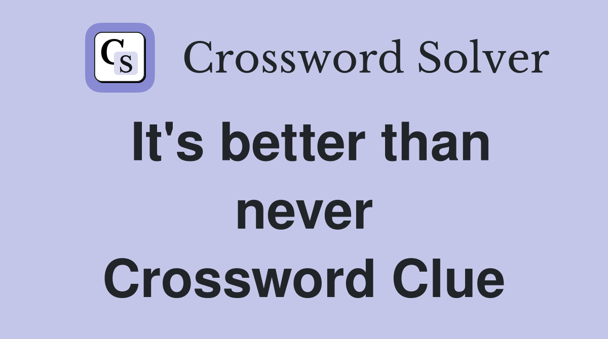 It's better than never Crossword Clue