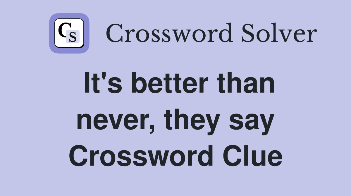 It's better than never, they say Crossword Clue