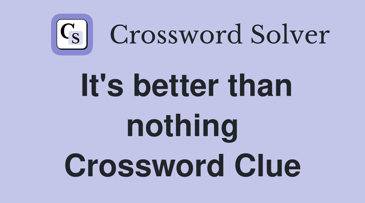 It's better than nothing Crossword Clue