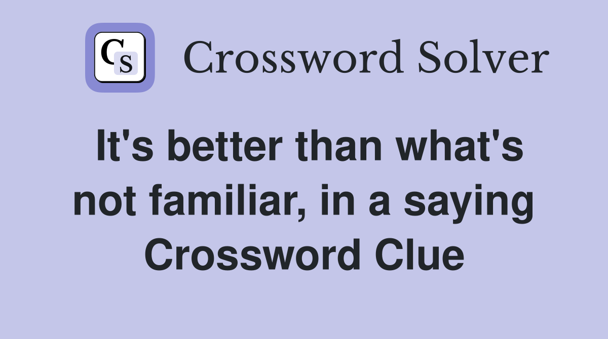 It's better than what's not familiar, in a saying Crossword Clue