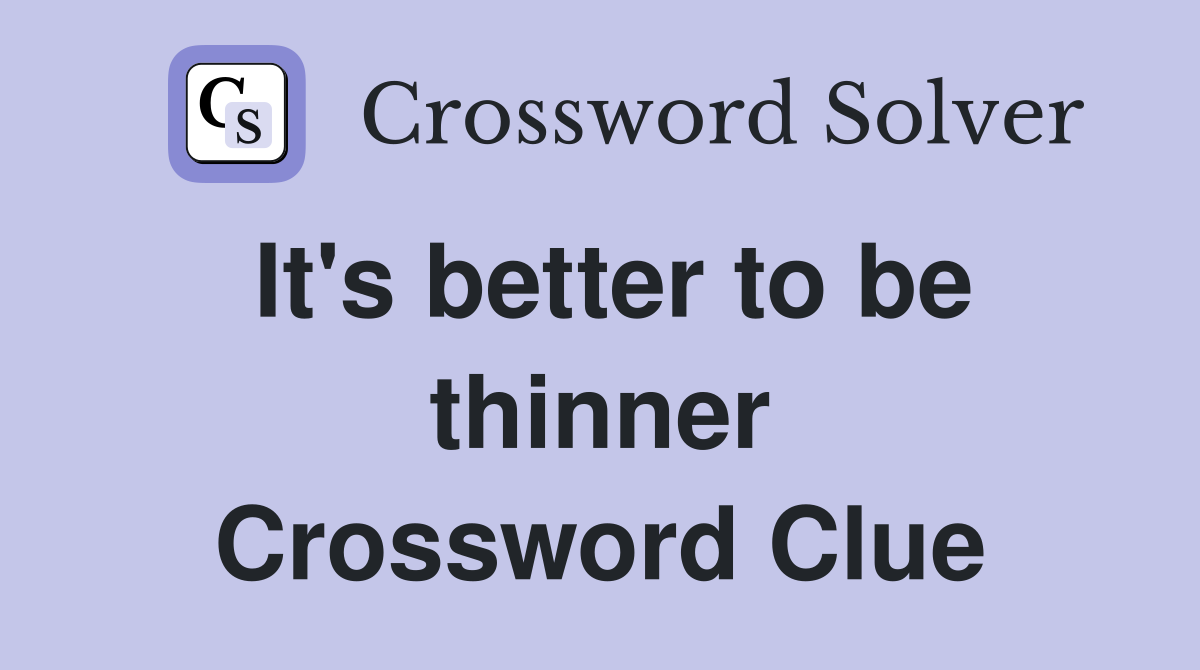 It's better to be thinner Crossword Clue