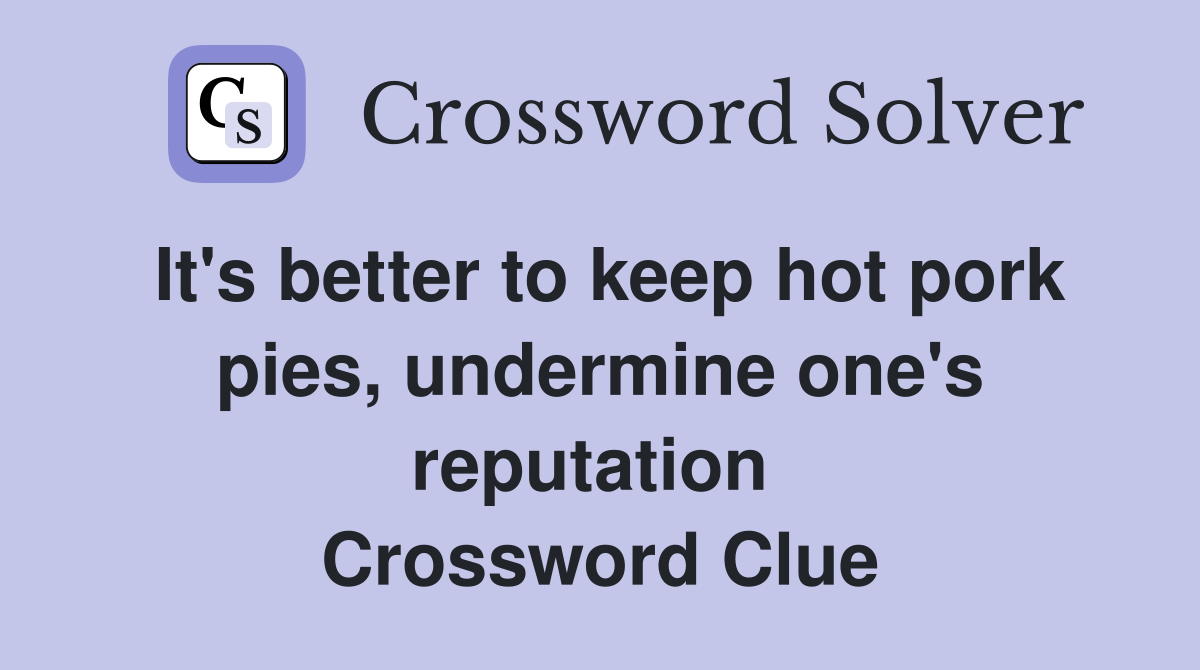 It's better to keep hot pork pies, undermine one's reputation  Crossword Clue