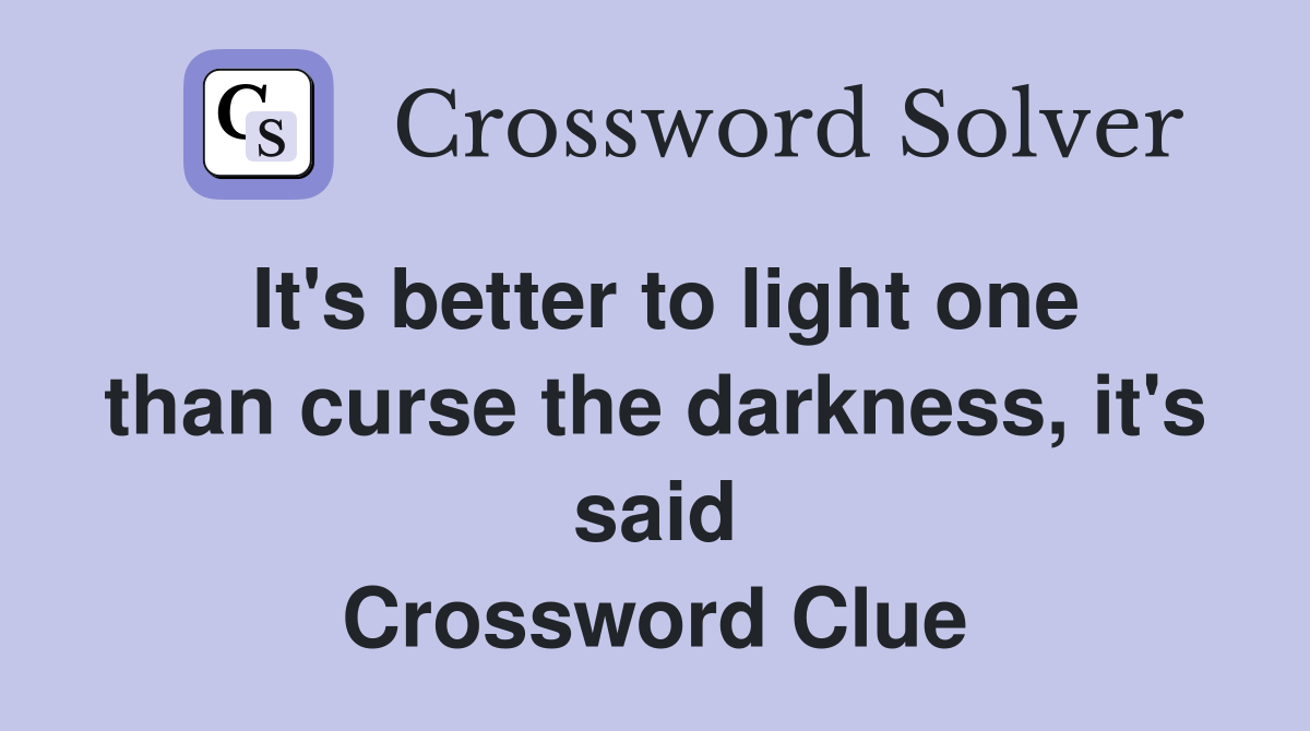 It's better to light one than curse the darkness, it's said Crossword Clue